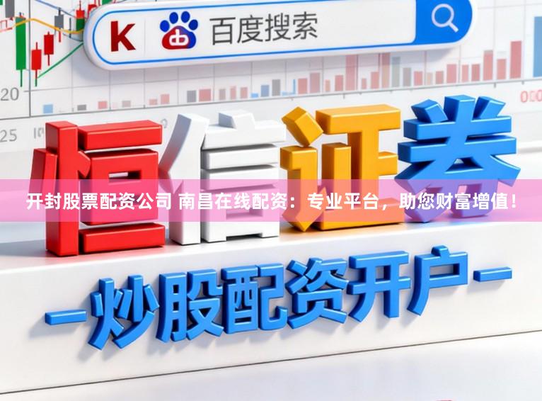 开封股票配资公司 南昌在线配资：专业平台，助您财富增值！