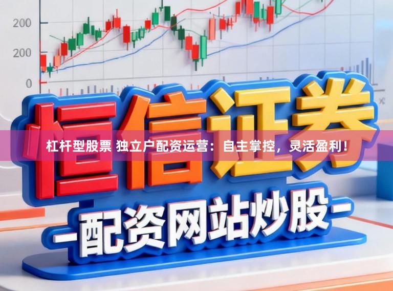 杠杆型股票 独立户配资运营：自主掌控，灵活盈利！