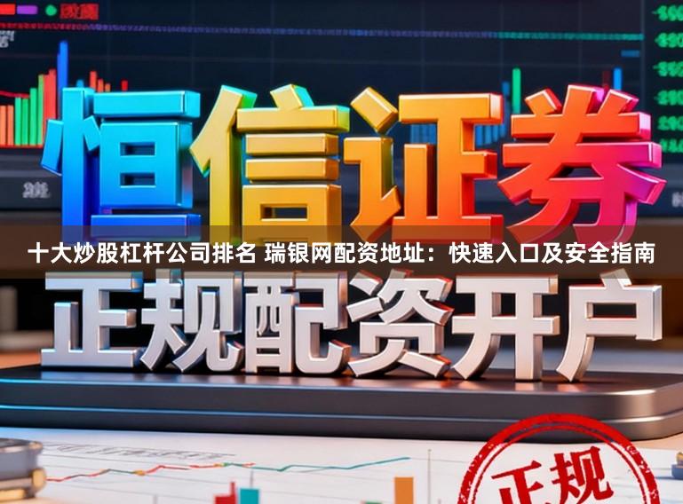十大炒股杠杆公司排名 瑞银网配资地址：快速入口及安全指南