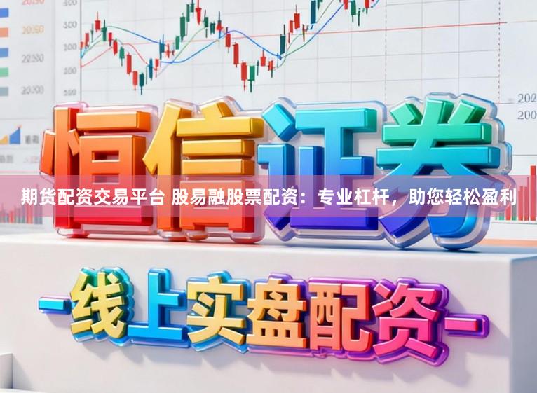 期货配资交易平台 股易融股票配资：专业杠杆，助您轻松盈利