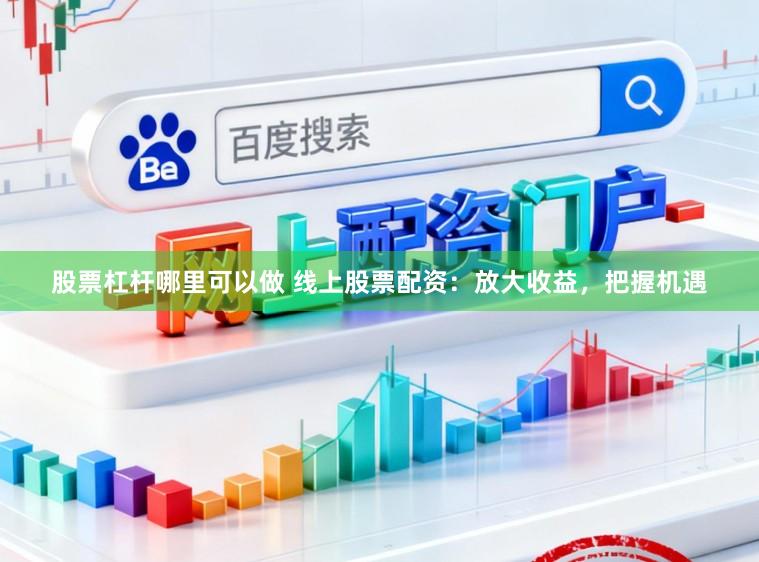 股票杠杆哪里可以做 线上股票配资：放大收益，把握机遇