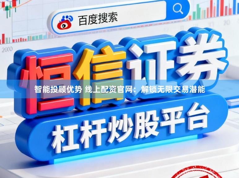 智能投顾优势 线上配资官网：解锁无限交易潜能