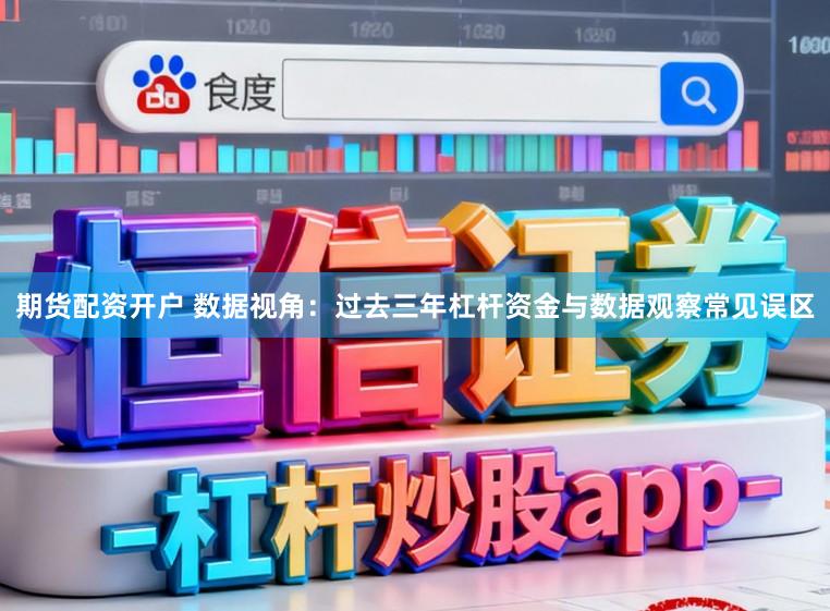期货配资开户 数据视角：过去三年杠杆资金与数据观察常见误区