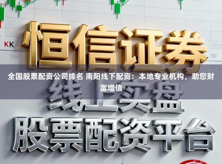 全国股票配资公司排名 南阳线下配资：本地专业机构，助您财富增值