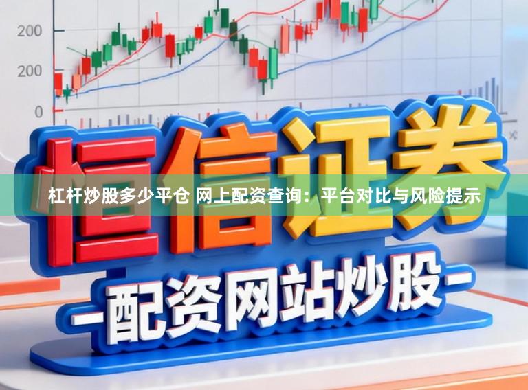 杠杆炒股多少平仓 网上配资查询：平台对比与风险提示