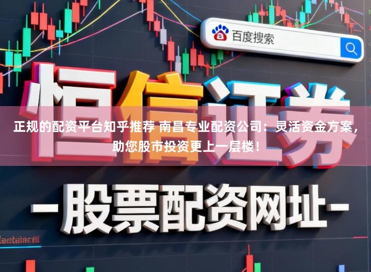 正规的配资平台知乎推荐 南昌专业配资公司：灵活资金方案，助您股市投资更上一层楼！