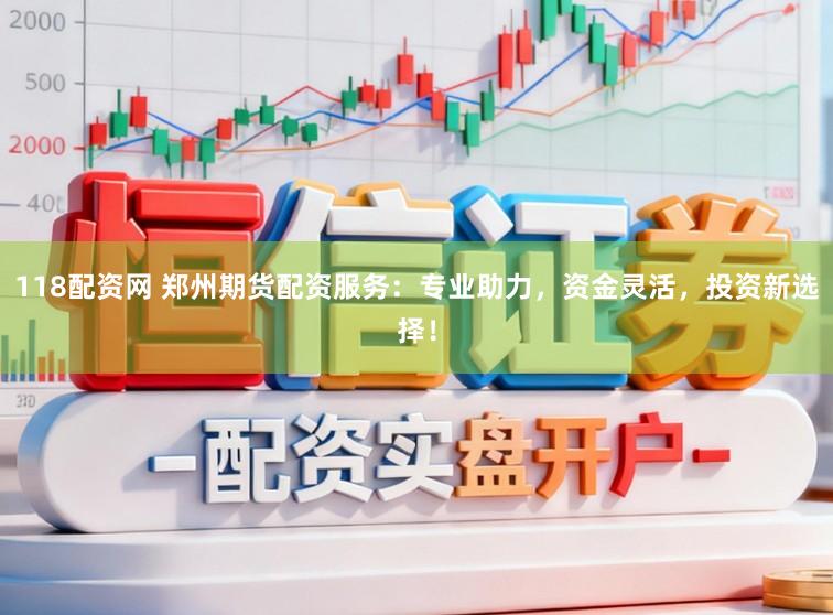 118配资网 郑州期货配资服务：专业助力，资金灵活，投资新选择！