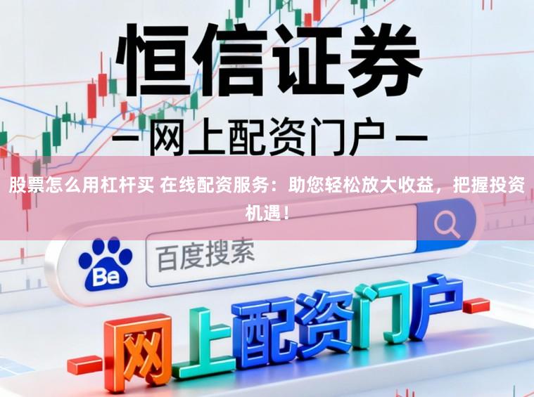 股票怎么用杠杆买 在线配资服务：助您轻松放大收益，把握投资机遇！