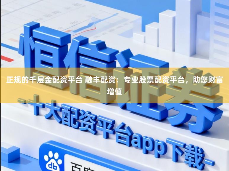 正规的千层金配资平台 融丰配资：专业股票配资平台，助您财富增值