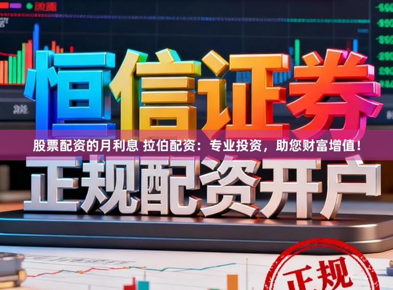 股票配资的月利息 拉伯配资：专业投资，助您财富增值！