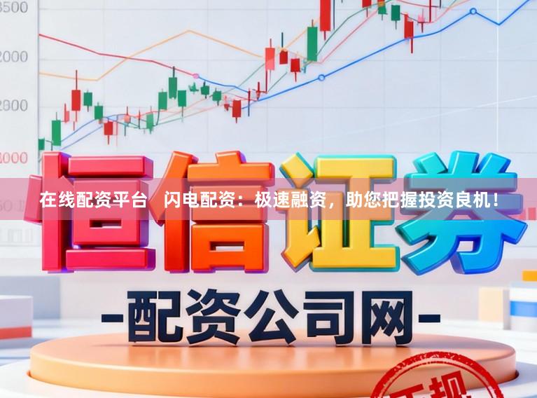 在线配资平台   闪电配资：极速融资，助您把握投资良机！