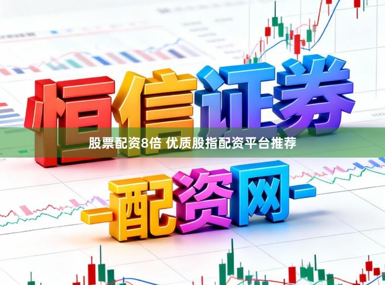 股票配资8倍 优质股指配资平台推荐