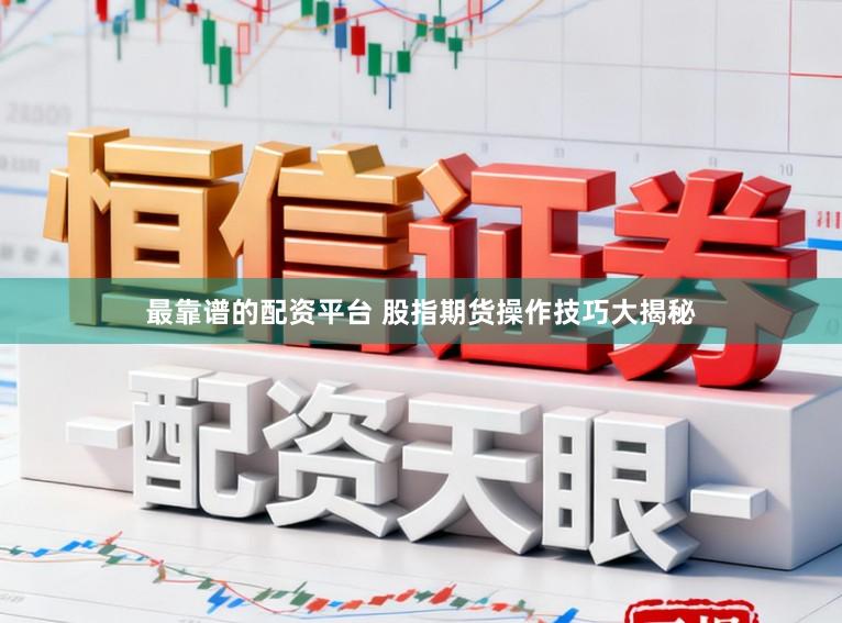 最靠谱的配资平台 股指期货操作技巧大揭秘