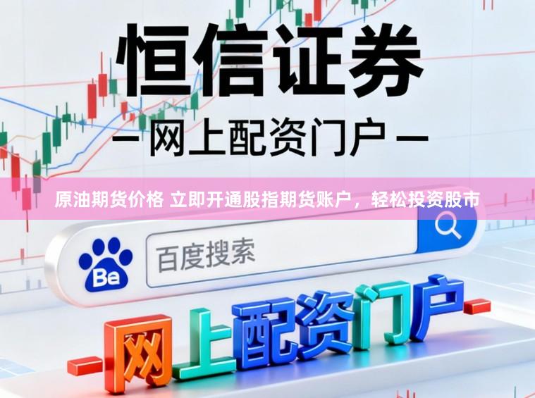 原油期货价格 立即开通股指期货账户，轻松投资股市