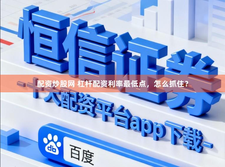配资炒股网 杠杆配资利率最低点，怎么抓住？