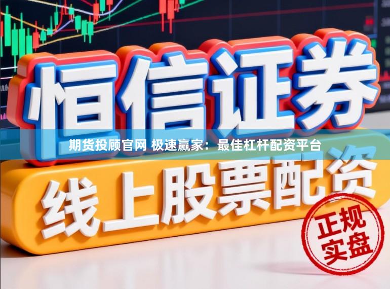 期货投顾官网 极速赢家：最佳杠杆配资平台