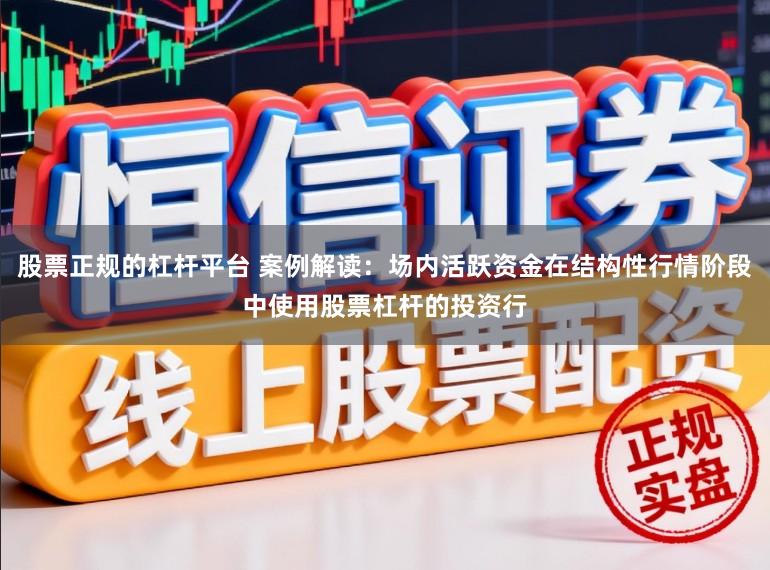 股票正规的杠杆平台 案例解读：场内活跃资金在结构性行情阶段中使用股票杠杆的投资行