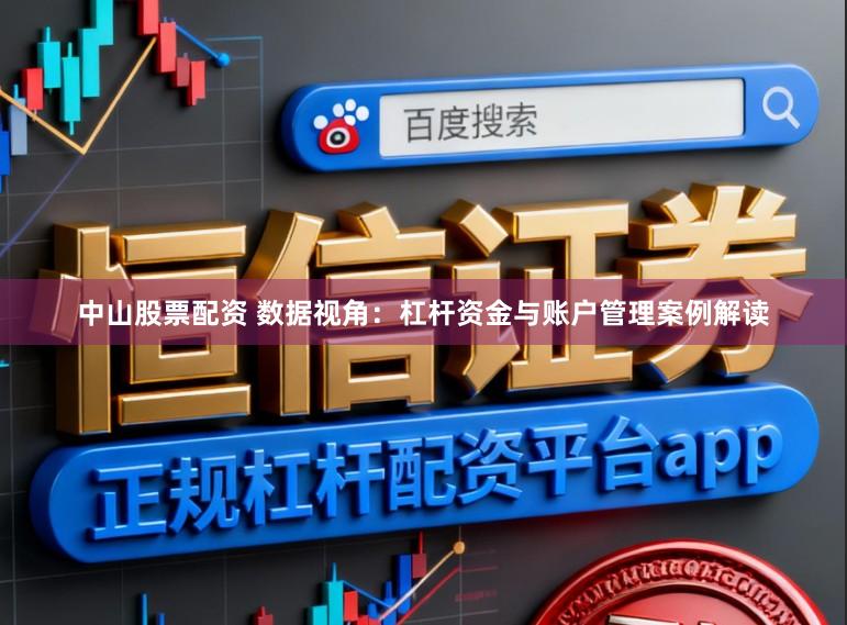 中山股票配资 数据视角：杠杆资金与账户管理案例解读