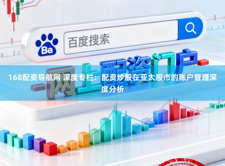 168配资导航网 深度专栏：配资炒股在亚太股市的账户管理深度分析