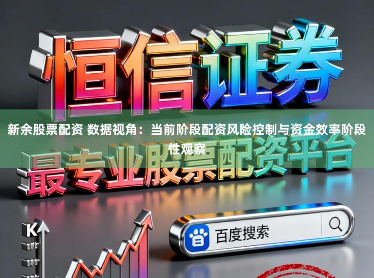 新余股票配资 数据视角：当前阶段配资风险控制与资金效率阶段性观察