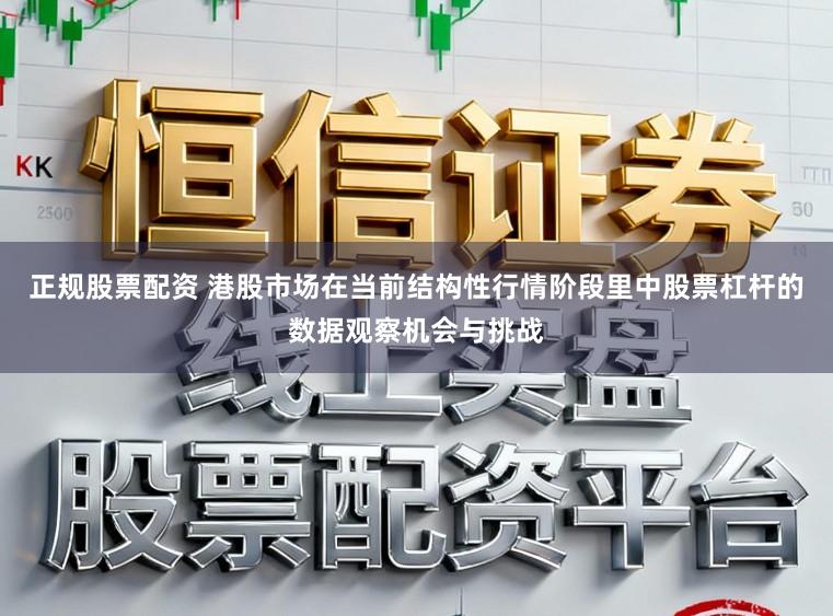 正规股票配资 港股市场在当前结构性行情阶段里中股票杠杆的数据观察机会与挑战