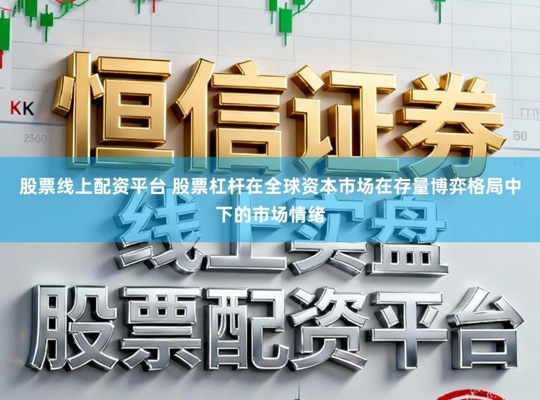 股票线上配资平台 股票杠杆在全球资本市场在存量博弈格局中下的市场情绪