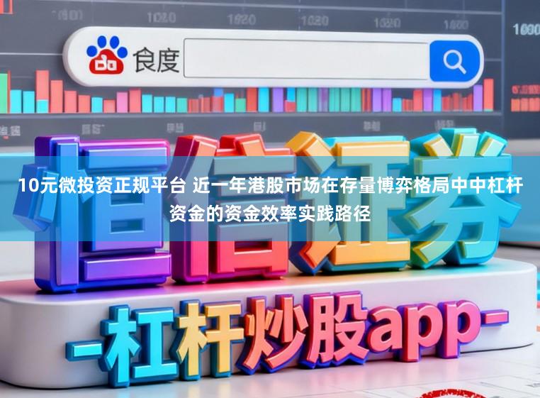 10元微投资正规平台 近一年港股市场在存量博弈格局中中杠杆资金的资金效率实践路径