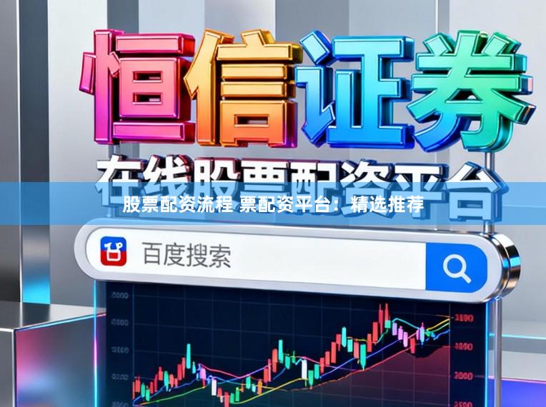 股票配资流程 票配资平台：精选推荐