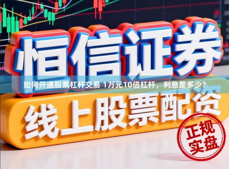 如何开通股票杠杆交易 1万元10倍杠杆，利息是多少？