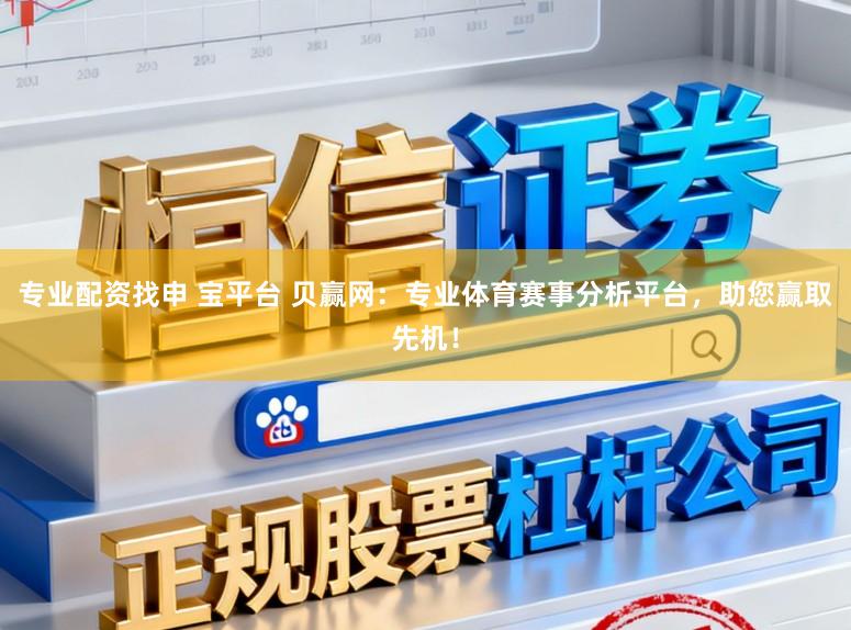 专业配资找申 宝平台 贝赢网：专业体育赛事分析平台，助您赢取先机！