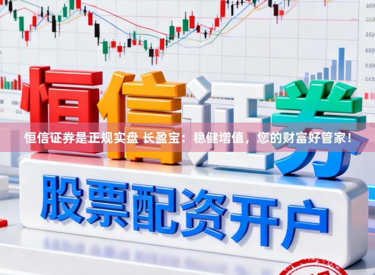 恒信证券是正规实盘 长盈宝：稳健增值，您的财富好管家！
