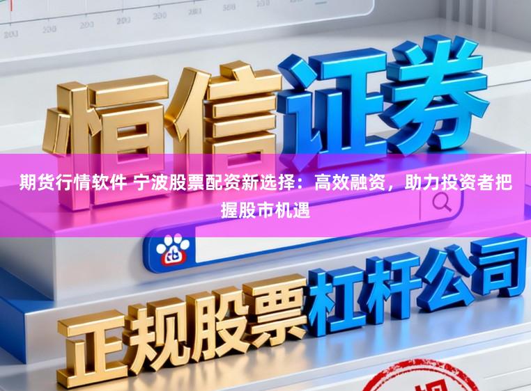 期货行情软件 宁波股票配资新选择：高效融资，助力投资者把握股市机遇
