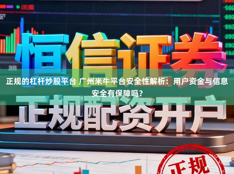 正规的杠杆炒股平台 广州米牛平台安全性解析：用户资金与信息安全有保障吗？
