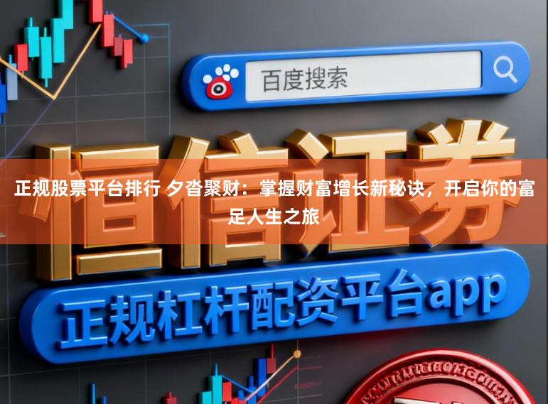 正规股票平台排行 夕沓聚财：掌握财富增长新秘诀，开启你的富足人生之旅