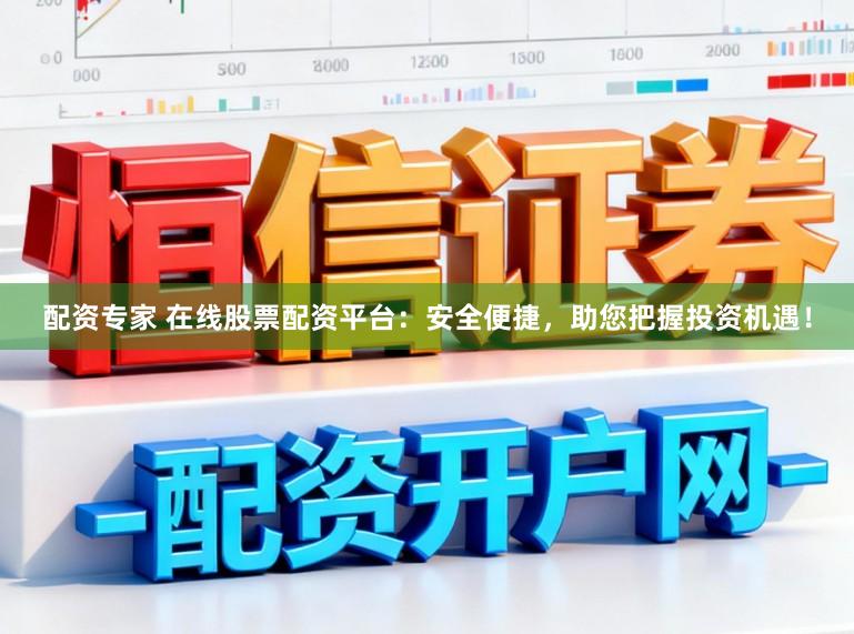 配资专家 在线股票配资平台：安全便捷，助您把握投资机遇！