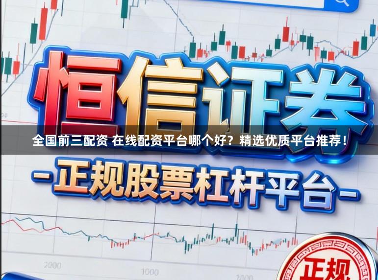 全国前三配资 在线配资平台哪个好？精选优质平台推荐！