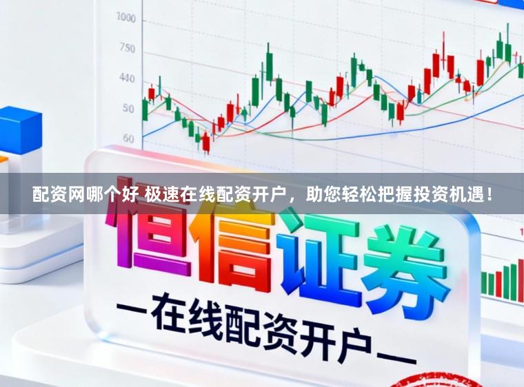 配资网哪个好 极速在线配资开户，助您轻松把握投资机遇！