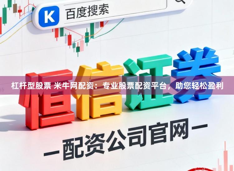 杠杆型股票 米牛网配资：专业股票配资平台，助您轻松盈利