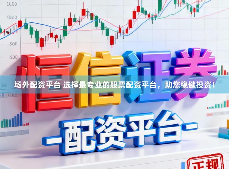 场外配资平台 选择最专业的股票配资平台，助您稳健投资！