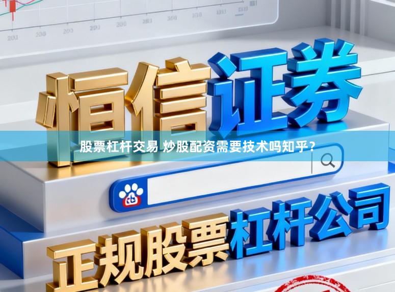 股票杠杆交易 炒股配资需要技术吗知乎？