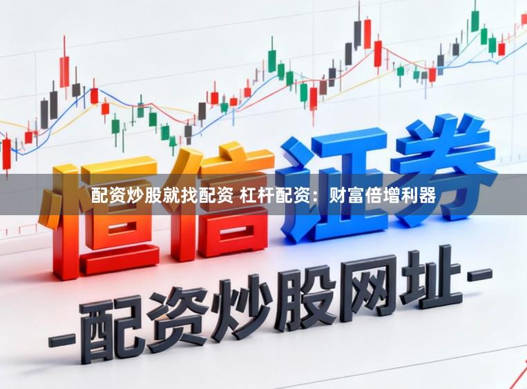 配资炒股就找配资 杠杆配资：财富倍增利器