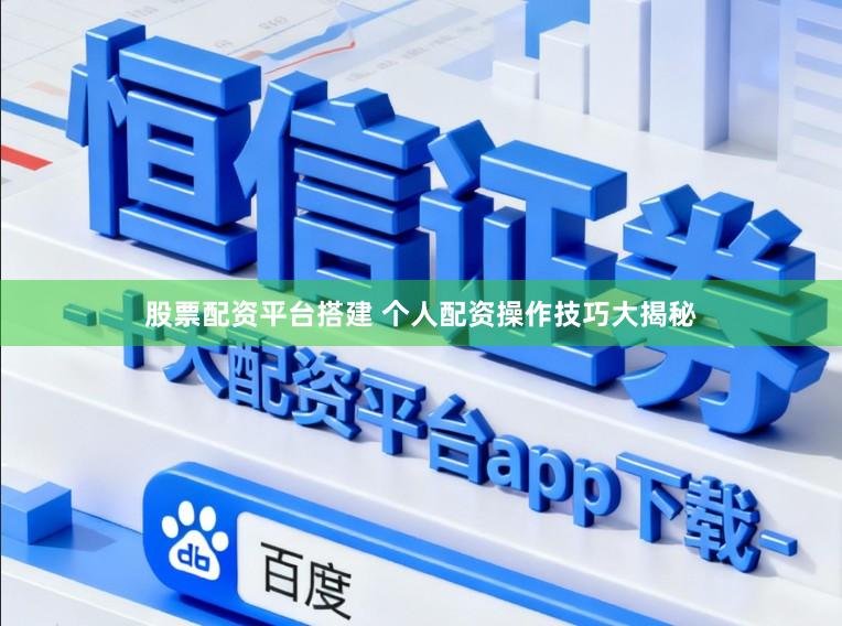 股票配资平台搭建 个人配资操作技巧大揭秘