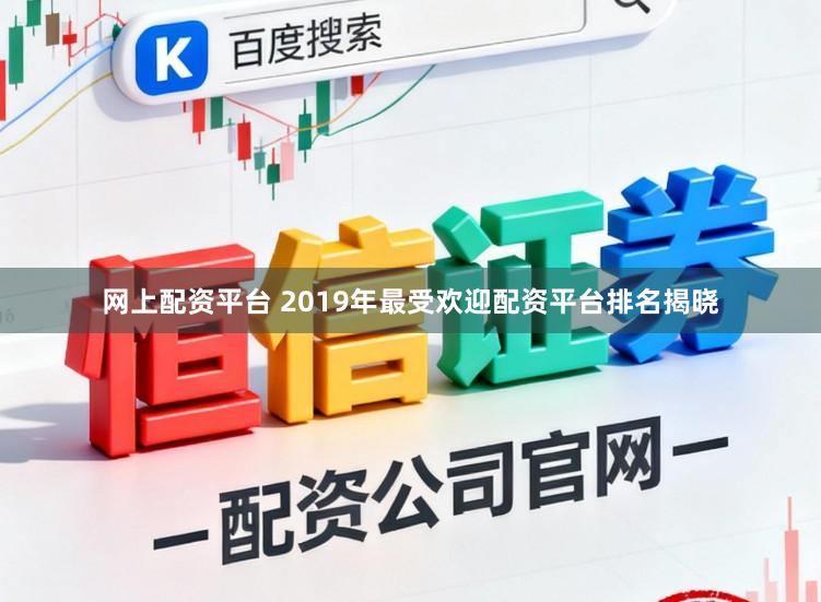 网上配资平台 2019年最受欢迎配资平台排名揭晓