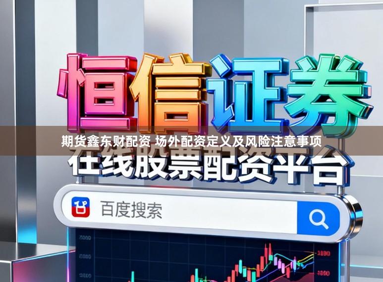 期货鑫东财配资 场外配资定义及风险注意事项