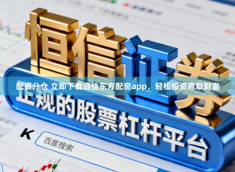 配资分仓 立即下载最佳东方配资app，轻松投资赢取财富