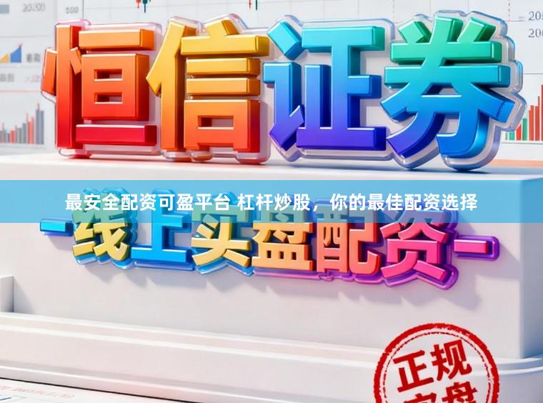 最安全配资可盈平台 杠杆炒股，你的最佳配资选择