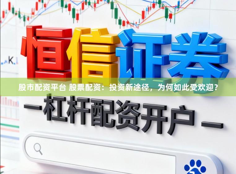 股市配资平台 股票配资：投资新途径，为何如此受欢迎？