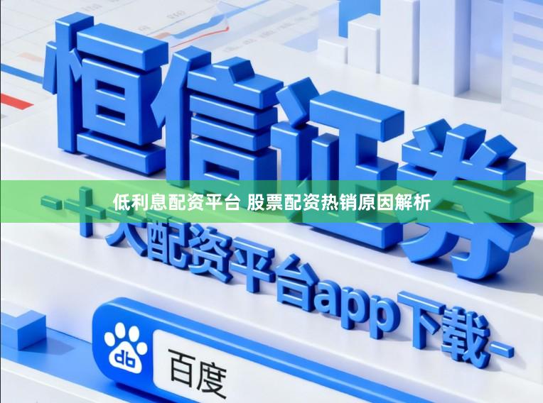低利息配资平台 股票配资热销原因解析
