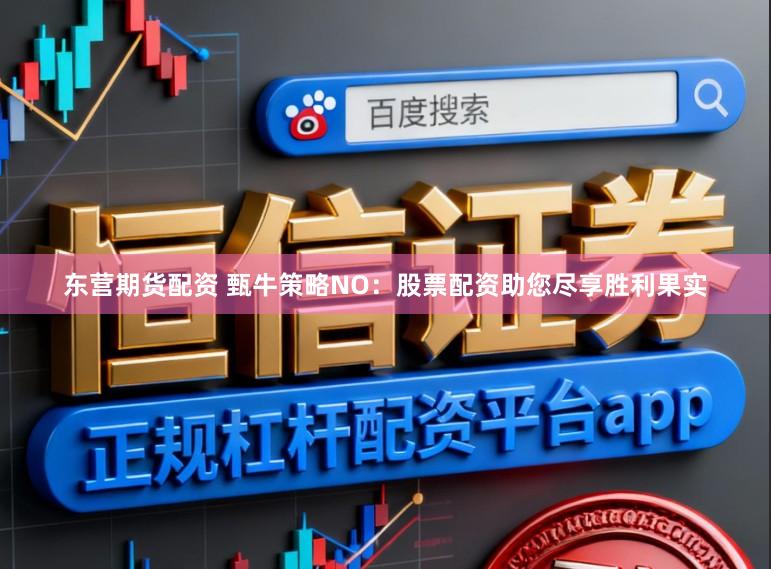 东营期货配资 甄牛策略NO：股票配资助您尽享胜利果实