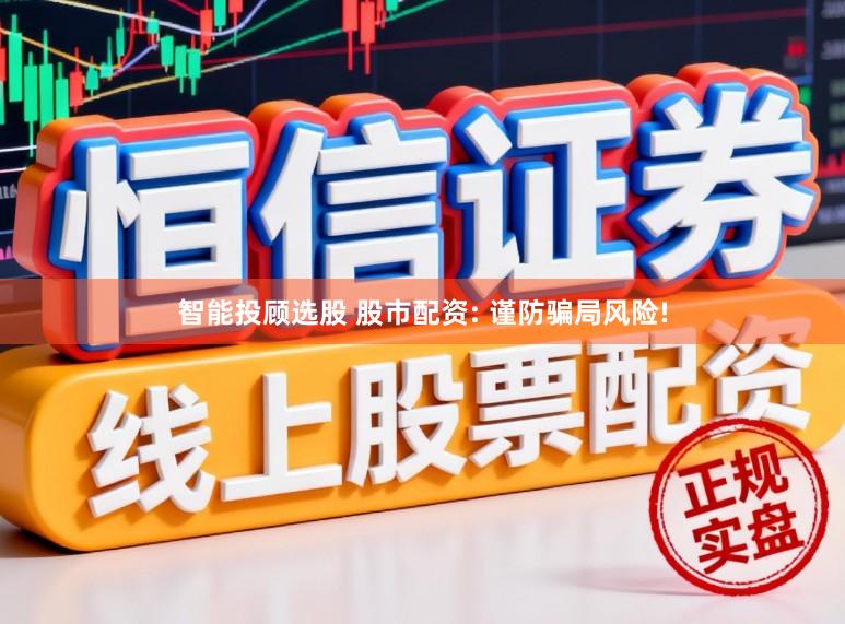 智能投顾选股 股市配资: 谨防骗局风险!